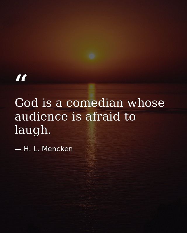 God is a comedian whose audience is afraid to laugh. — H. L. Mencken