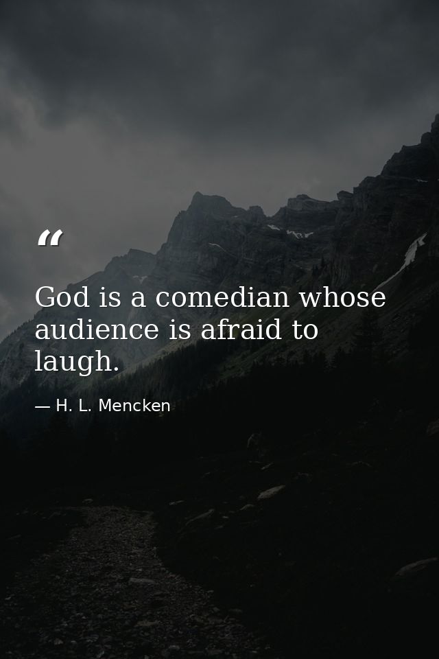God is a comedian whose audience is afraid to laugh. — H. L. Mencken