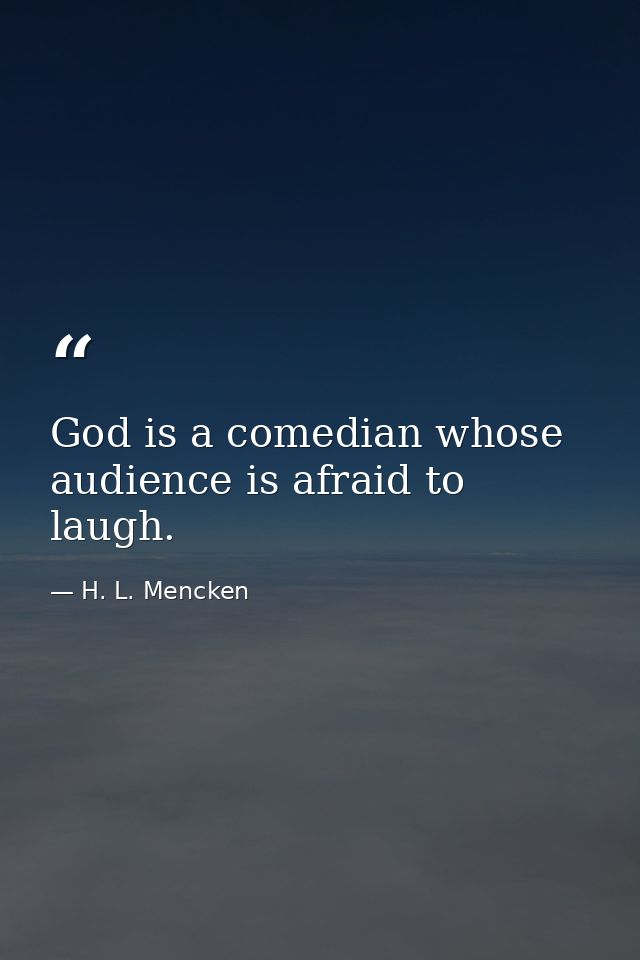 God is a comedian whose audience is afraid to laugh. — H. L. Mencken