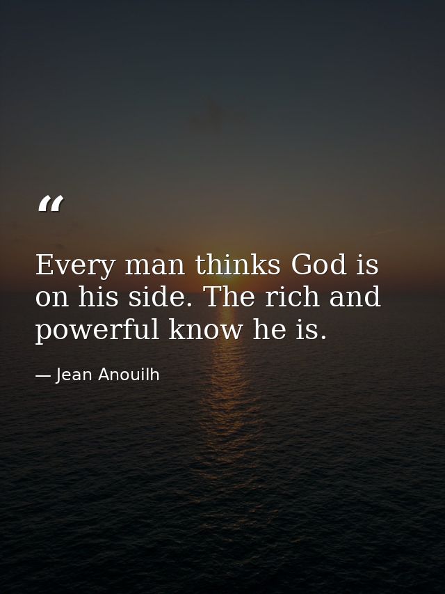 Every man thinks God is on his side. The rich and powerful know he is. — Jean Anouilh