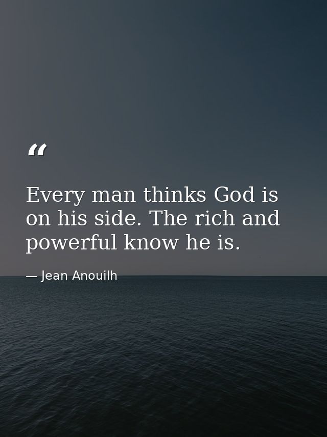 Every man thinks God is on his side. The rich and powerful know he is. — Jean Anouilh