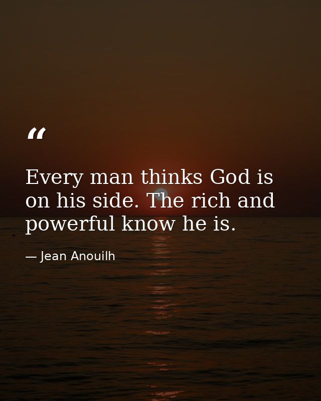 Every man thinks God is on his side. The rich and powerful know he is. — Jean Anouilh
