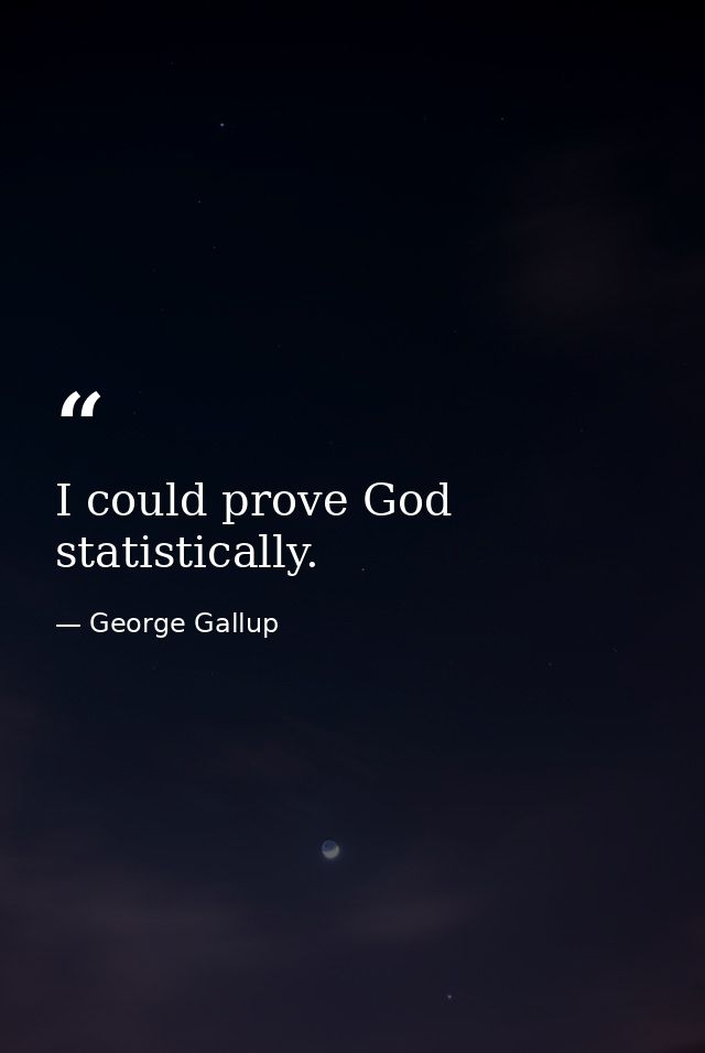 I could prove God statistically. — George Gallup