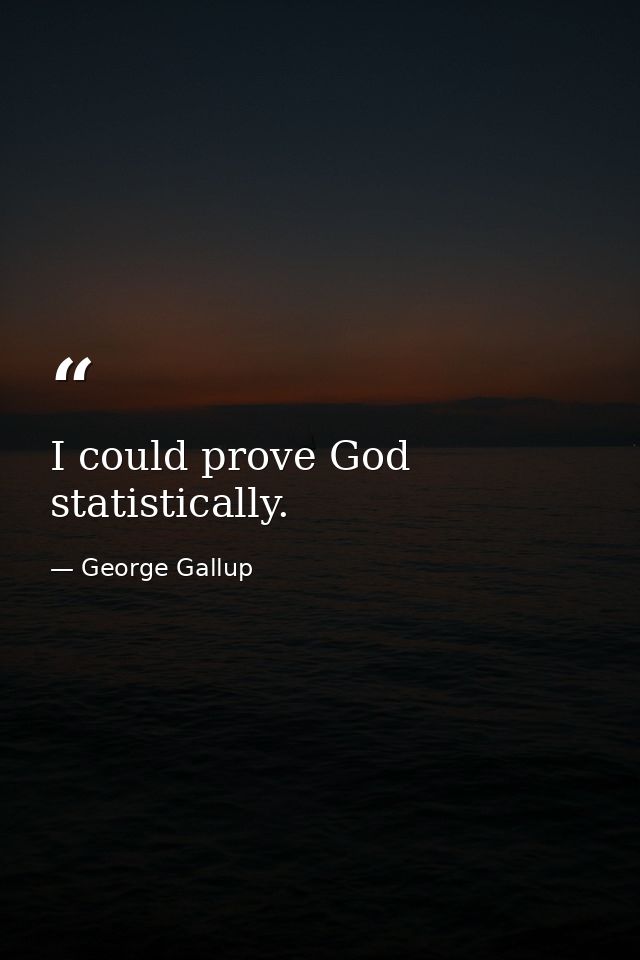 I could prove God statistically. — George Gallup