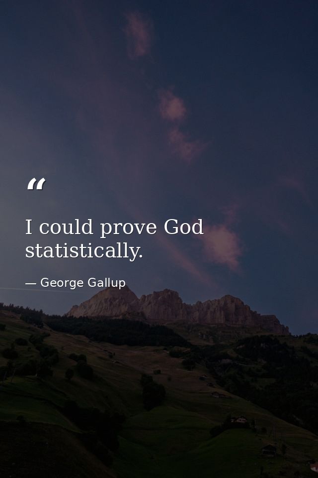 I could prove God statistically. — George Gallup