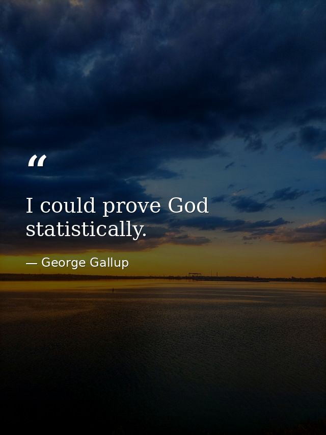 I could prove God statistically. — George Gallup
