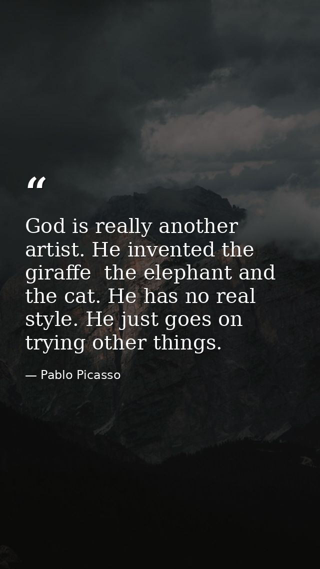 God is really another artist. He invented the giraffe  the elephant and the cat. He has no real style. He just goes on t — Pablo Picasso