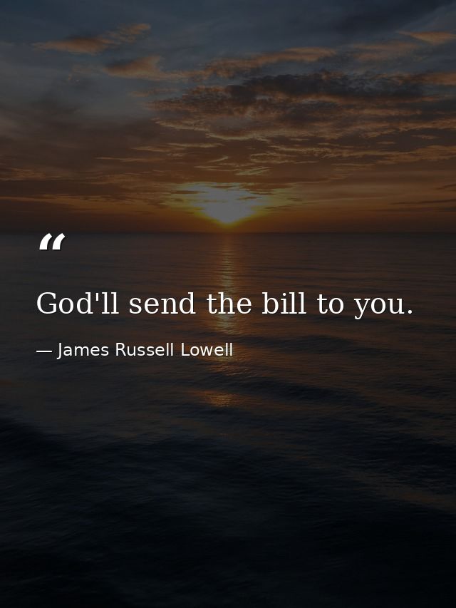 God'll send the bill to you. — James Russell Lowell