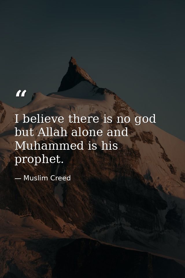 I believe there is no god but Allah alone and Muhammed is his prophet. — Muslim Creed