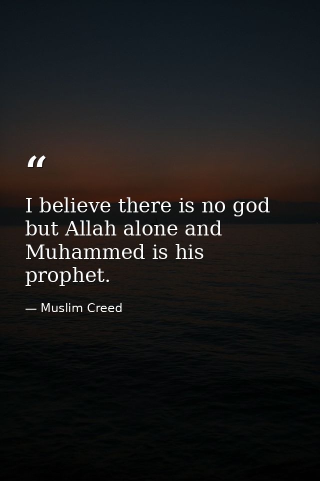 I believe there is no god but Allah alone and Muhammed is his prophet. — Muslim Creed