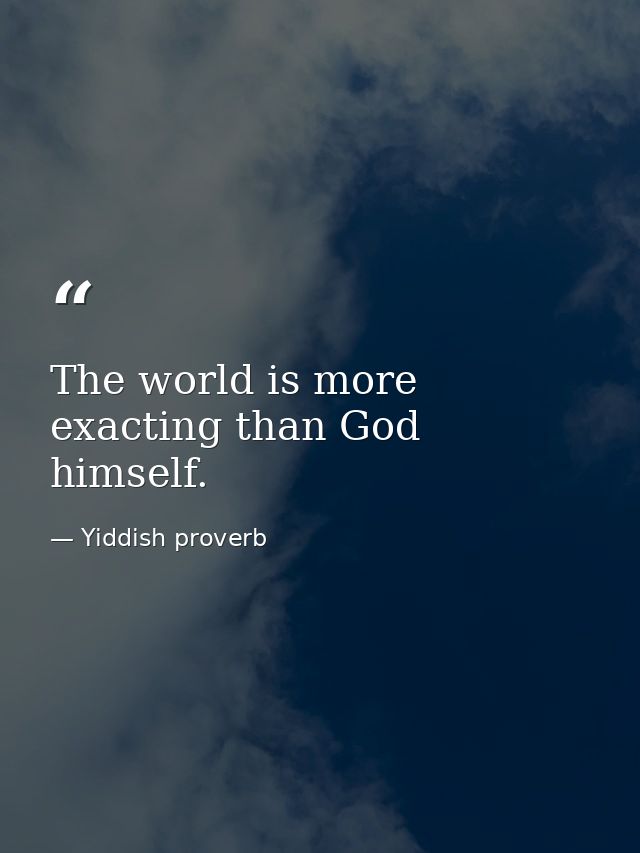 The world is more exacting than God himself. — Yiddish proverb