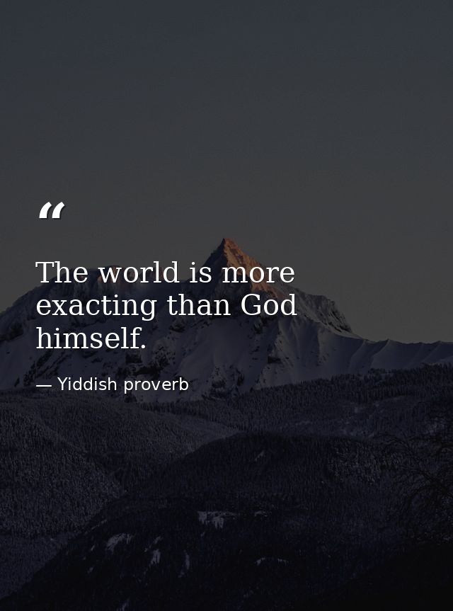 The world is more exacting than God himself. — Yiddish proverb