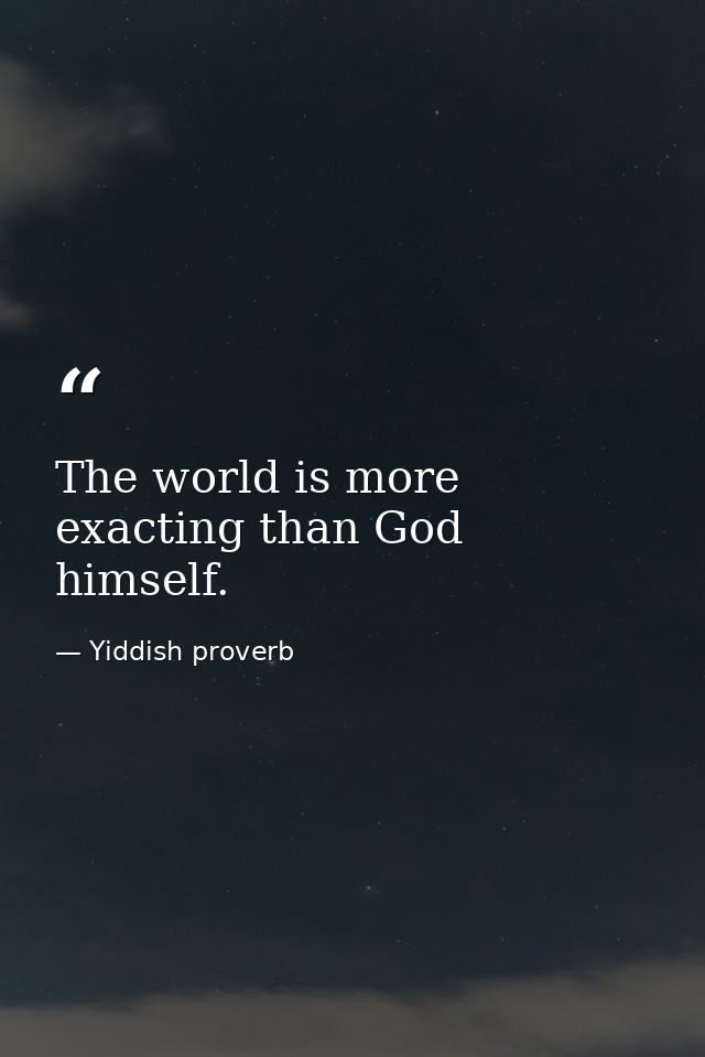 The world is more exacting than God himself. — Yiddish proverb