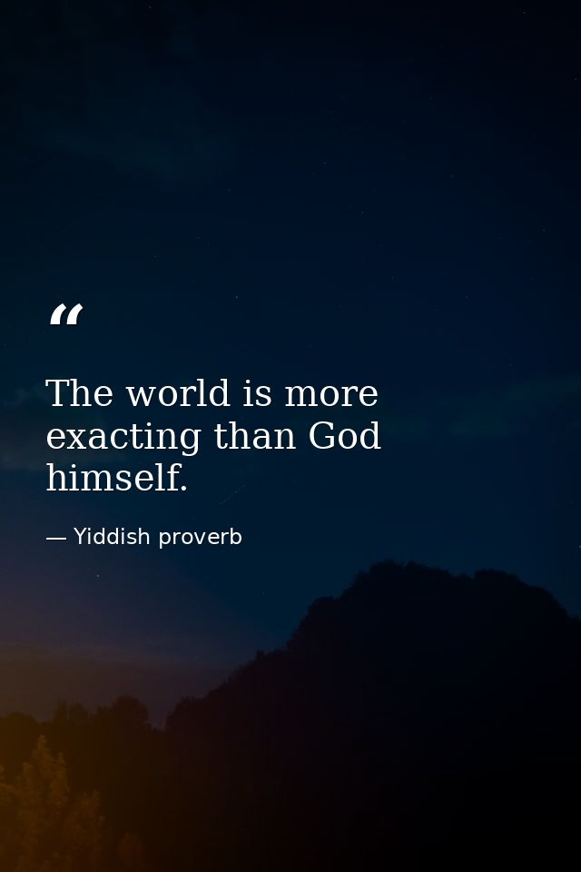 The world is more exacting than God himself. — Yiddish proverb