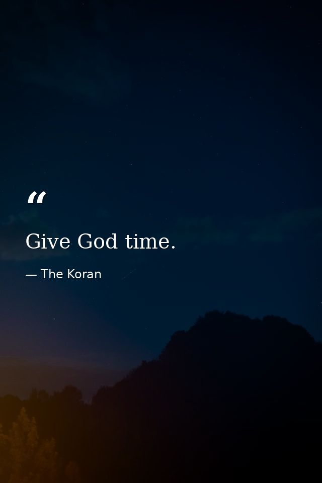 Give God time. — The Koran