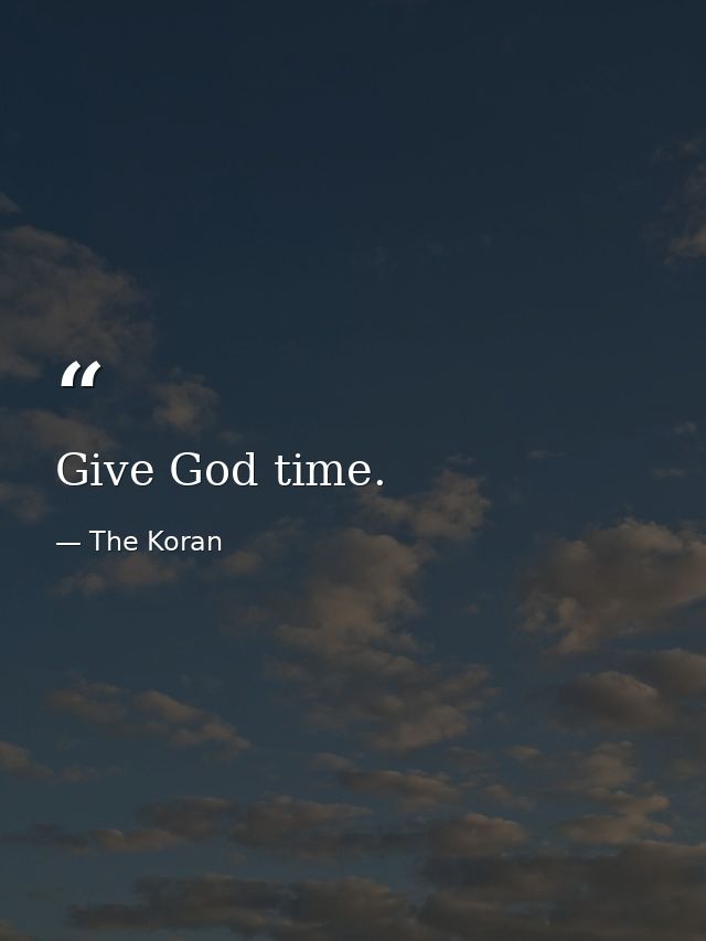 Give God time. — The Koran