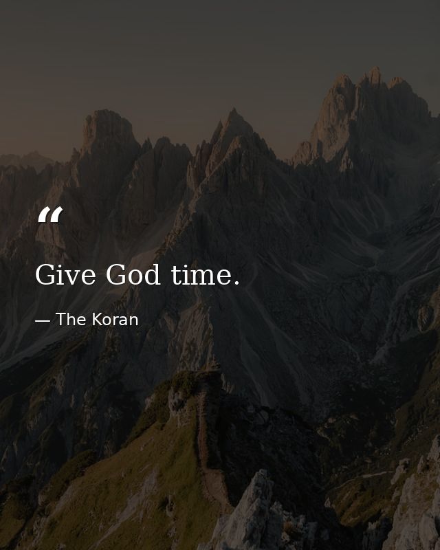 Give God time. — The Koran