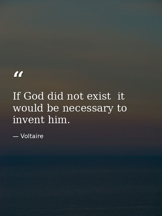 If God did not exist  it would be necessary to invent him. — Voltaire