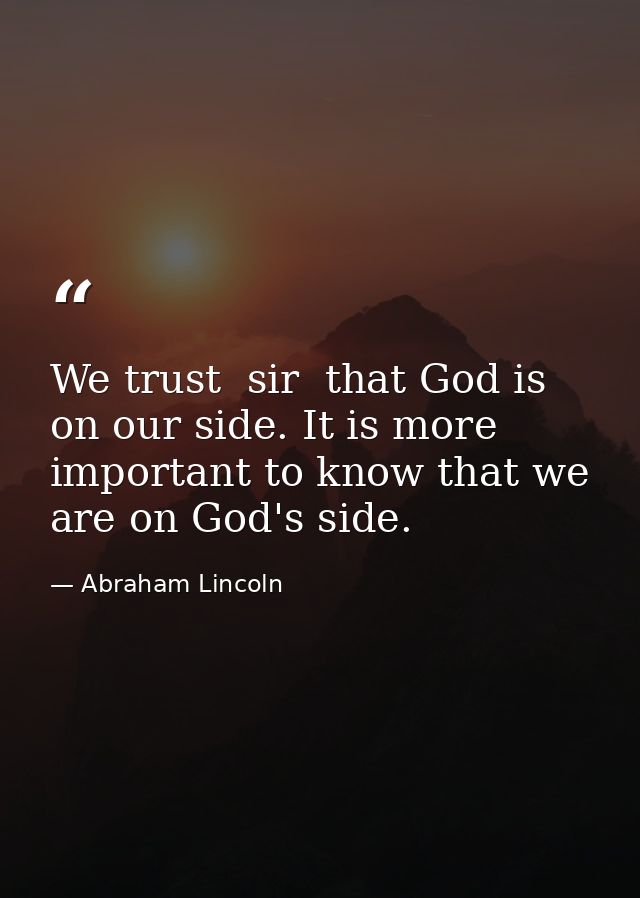 We trust  sir  that God is on our side. It is more important to know that we are on God's side. — Abraham Lincoln