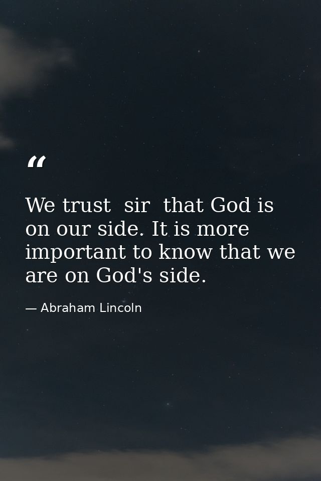 We trust  sir  that God is on our side. It is more important to know that we are on God's side. — Abraham Lincoln