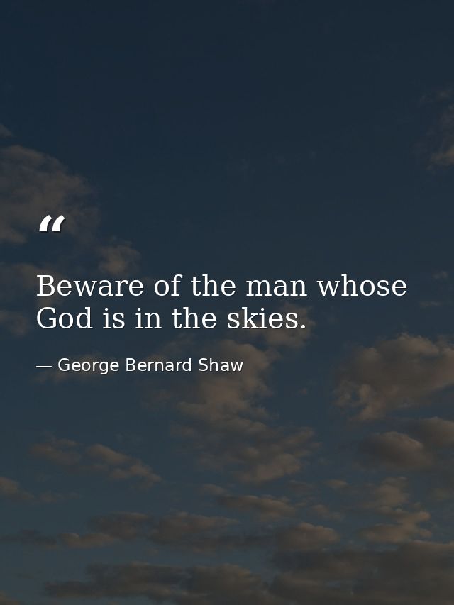 Beware of the man whose God is in the skies. — George Bernard Shaw