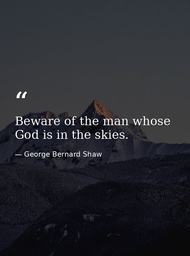 Beware of the man whose God is in the skies. — George Bernard Shaw