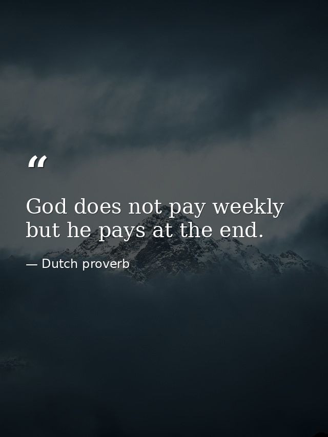 God does not pay weekly  but he pays at the end. — Dutch proverb