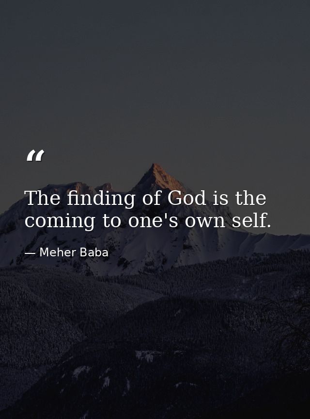 The finding of God is the coming to one's own self. — Meher Baba