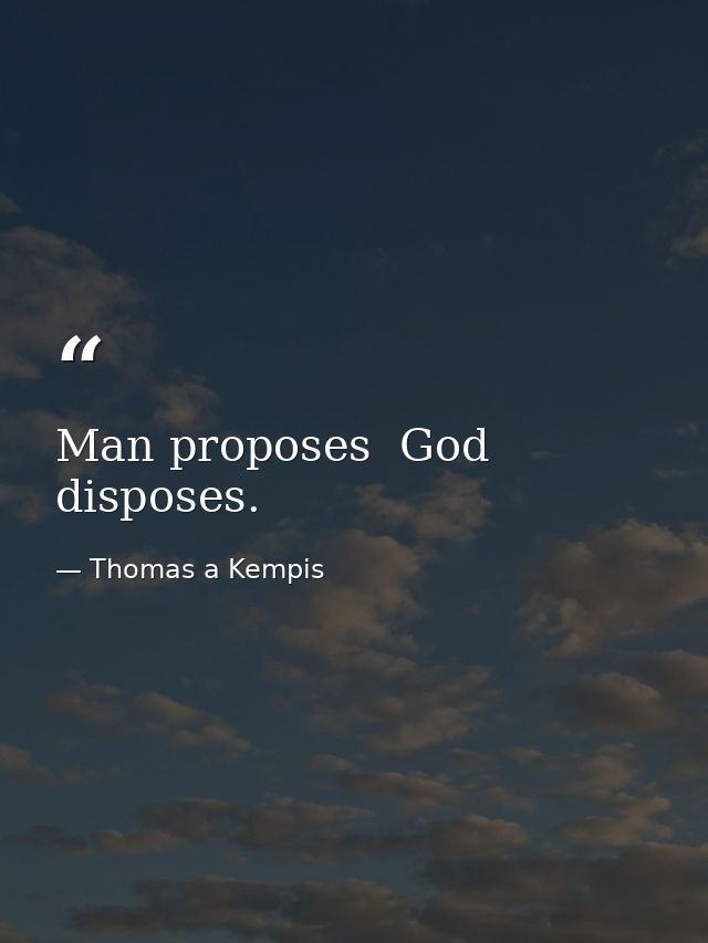 Man proposes  God disposes. — Thomas a Kempis