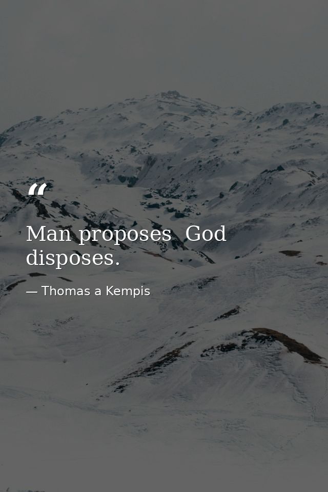 Man proposes  God disposes. — Thomas a Kempis