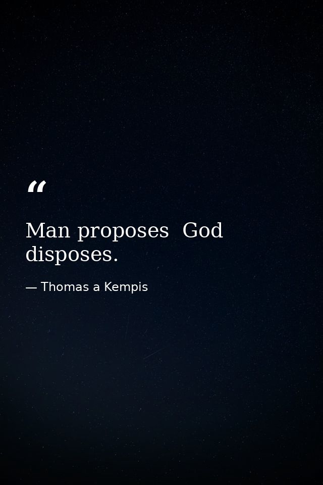 Man proposes  God disposes. — Thomas a Kempis