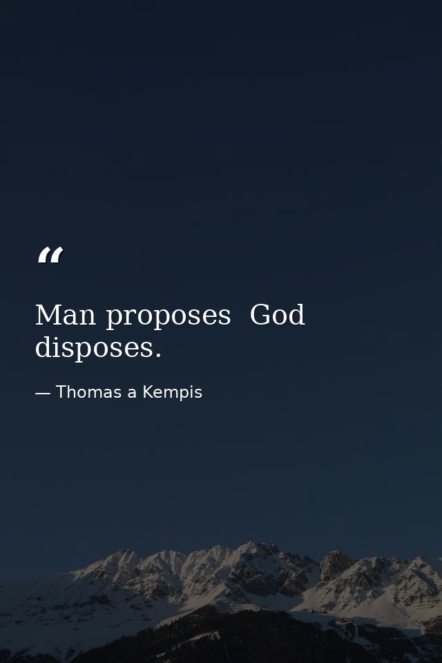 Man proposes  God disposes. — Thomas a Kempis