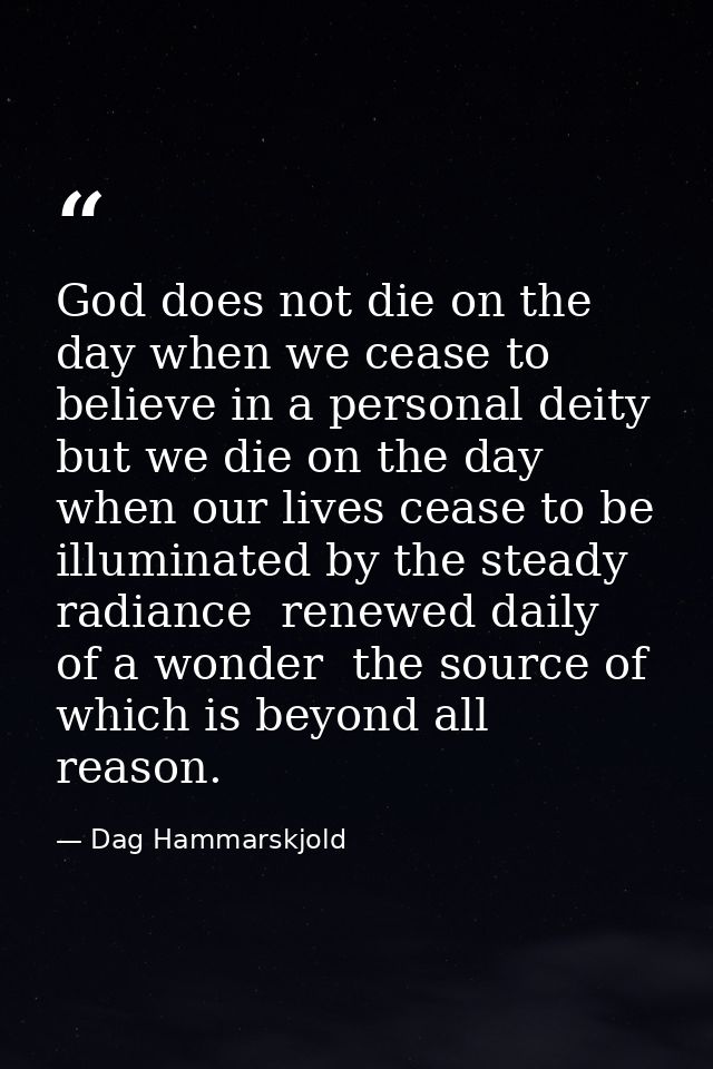 God does not die on the day when we cease to believe in a personal deity  but we die on the day when our lives cease to  — Dag Hammarskjold