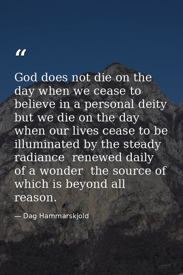 God does not die on the day when we cease to believe in a personal deity  but we die on the day when our lives cease to  — Dag Hammarskjold
