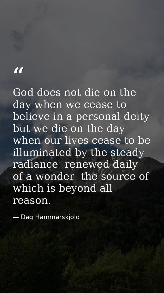 God does not die on the day when we cease to believe in a personal deity  but we die on the day when our lives cease to  — Dag Hammarskjold