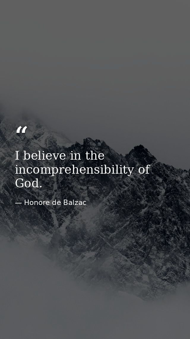 I believe in the incomprehensibility of God. — Honore de Balzac