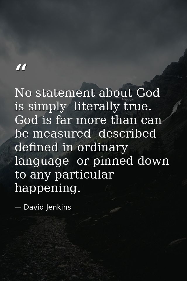 No statement about God is simply  literally true. God is far more than can be measured  described  defined in ordinary l — David Jenkins