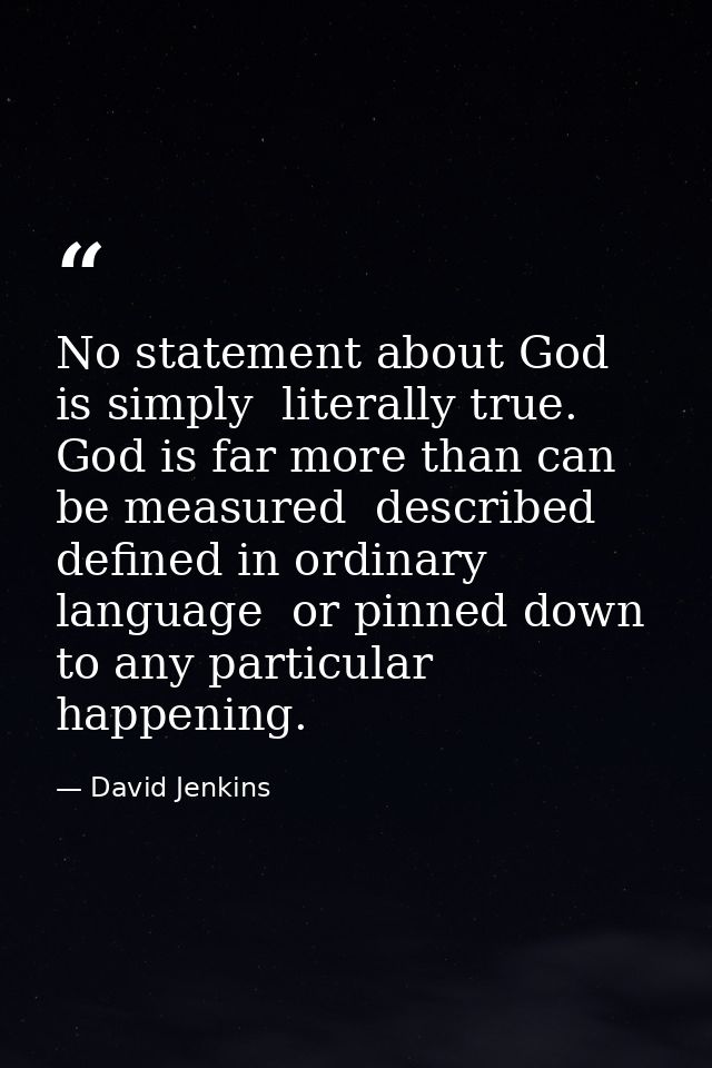 No statement about God is simply  literally true. God is far more than can be measured  described  defined in ordinary l — David Jenkins