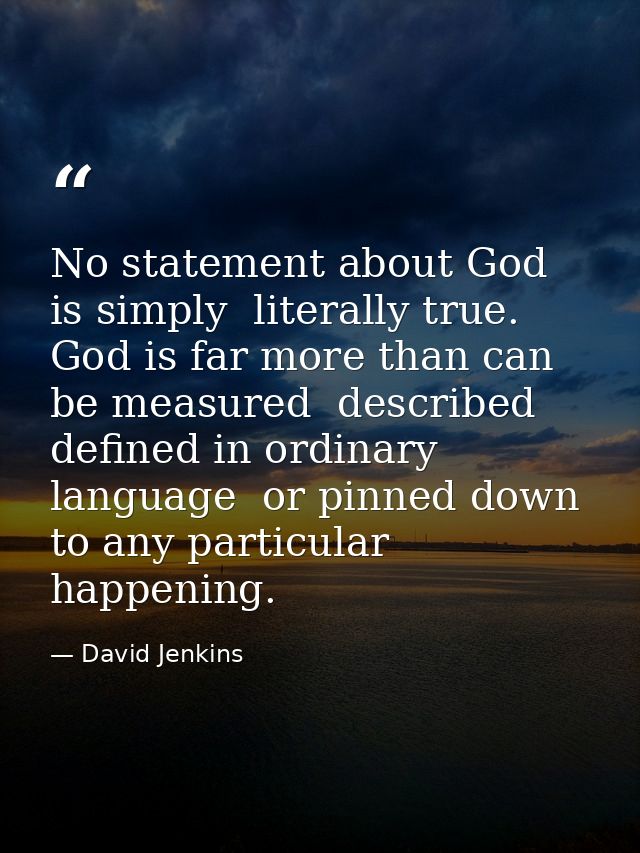 No statement about God is simply  literally true. God is far more than can be measured  described  defined in ordinary l — David Jenkins