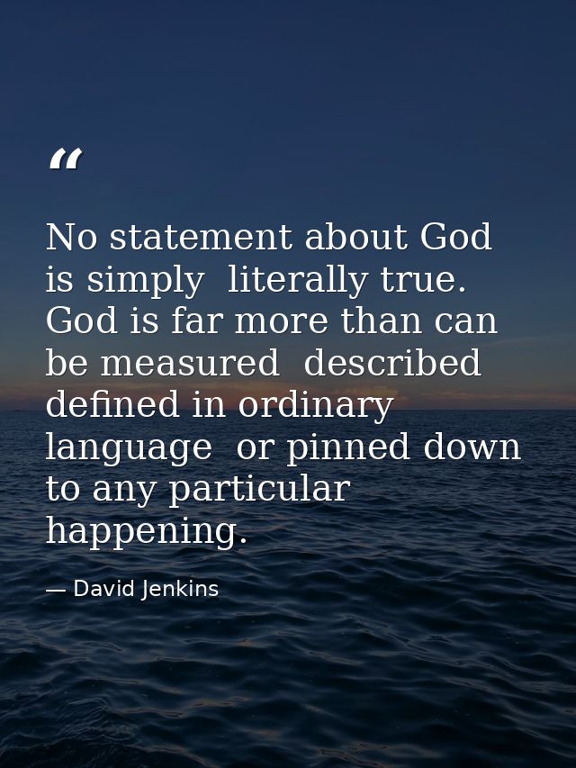 No statement about God is simply  literally true. God is far more than can be measured  described  defined in ordinary l — David Jenkins