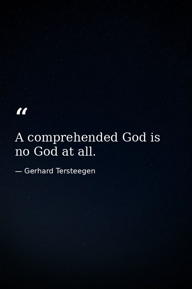 A comprehended God is no God at all. — Gerhard Tersteegen