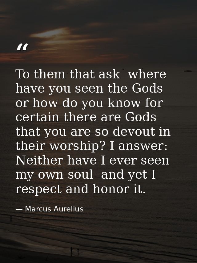 To them that ask  where have you seen the Gods  or how do you know for certain there are Gods  that you are so devout in — Marcus Aurelius