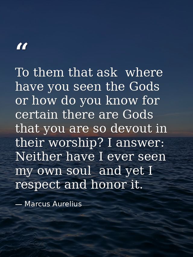 To them that ask  where have you seen the Gods  or how do you know for certain there are Gods  that you are so devout in — Marcus Aurelius