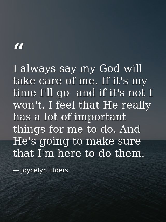 I always say my God will take care of me. If it's my time I'll go  and if it's not I won't. I feel that He really has a  — Joycelyn Elders