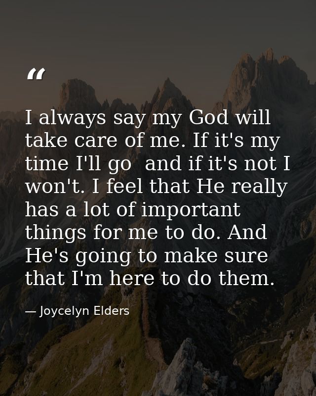 I always say my God will take care of me. If it's my time I'll go  and if it's not I won't. I feel that He really has a  — Joycelyn Elders