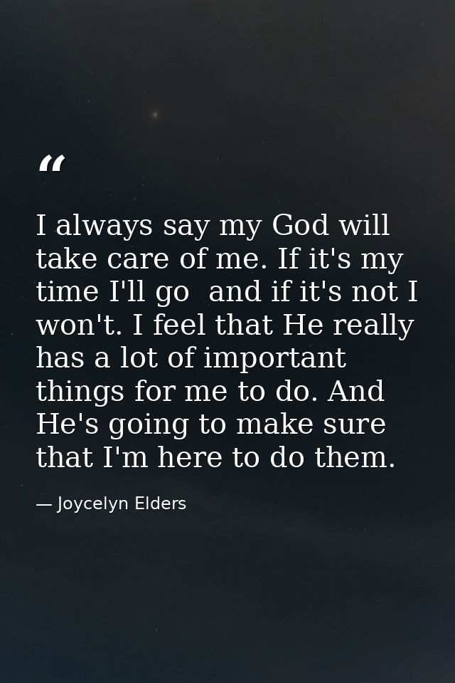 I always say my God will take care of me. If it's my time I'll go  and if it's not I won't. I feel that He really has a  — Joycelyn Elders