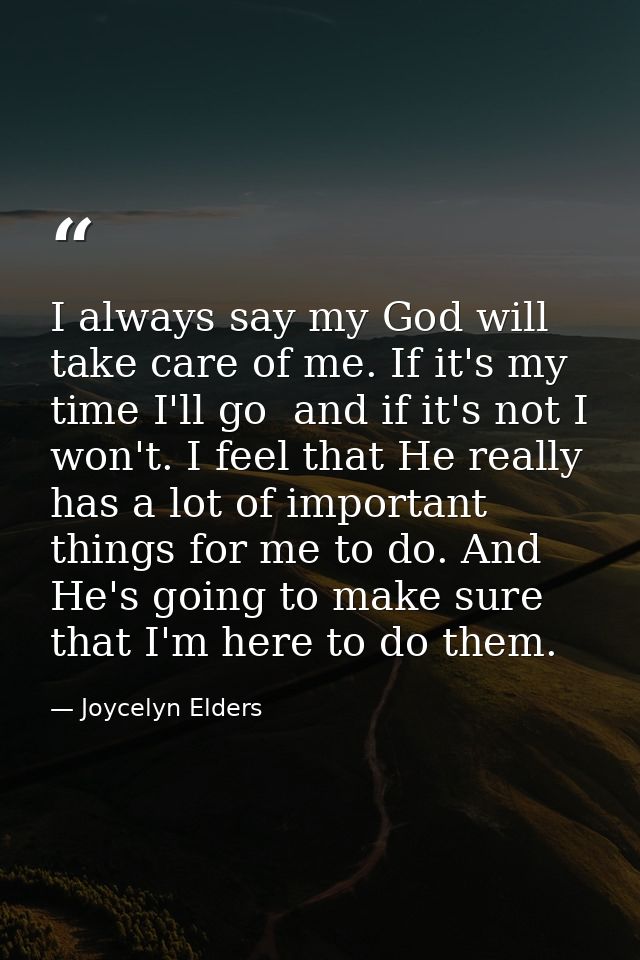 I always say my God will take care of me. If it's my time I'll go  and if it's not I won't. I feel that He really has a  — Joycelyn Elders