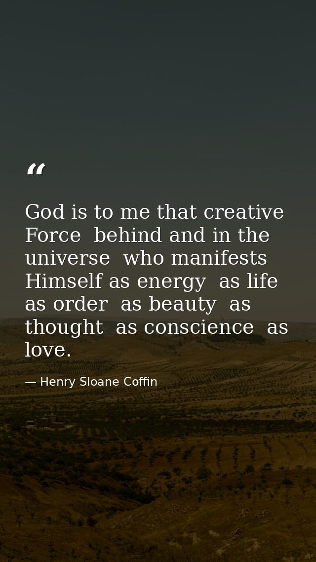 God is to me that creative Force  behind and in the universe  who manifests Himself as energy  as life  as order  as bea — Henry Sloane Coffin
