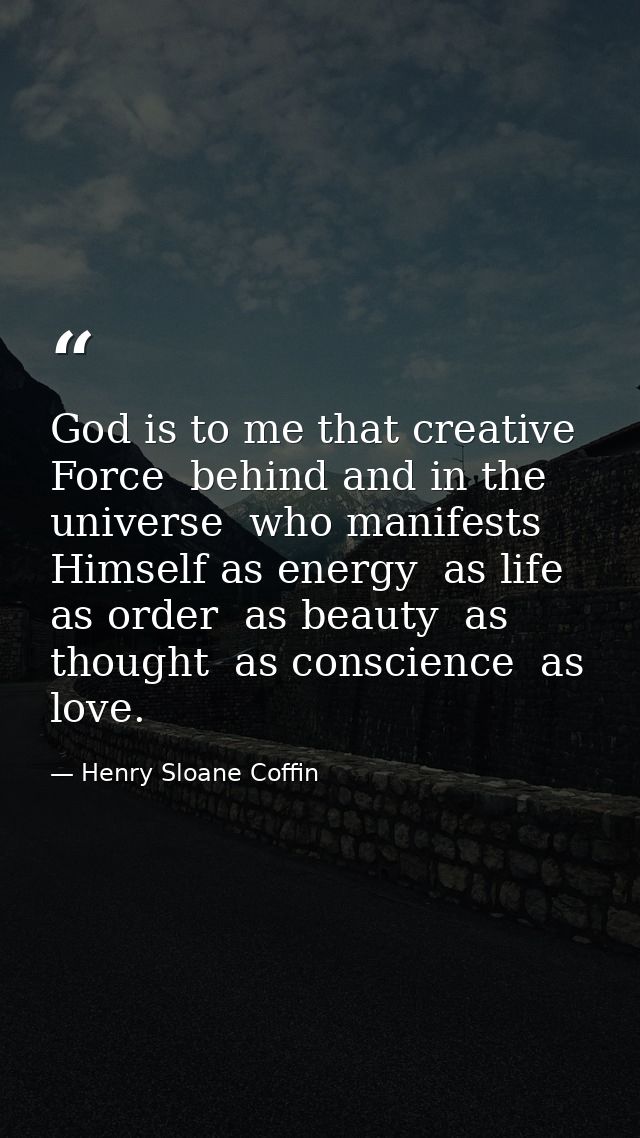 God is to me that creative Force  behind and in the universe  who manifests Himself as energy  as life  as order  as bea — Henry Sloane Coffin