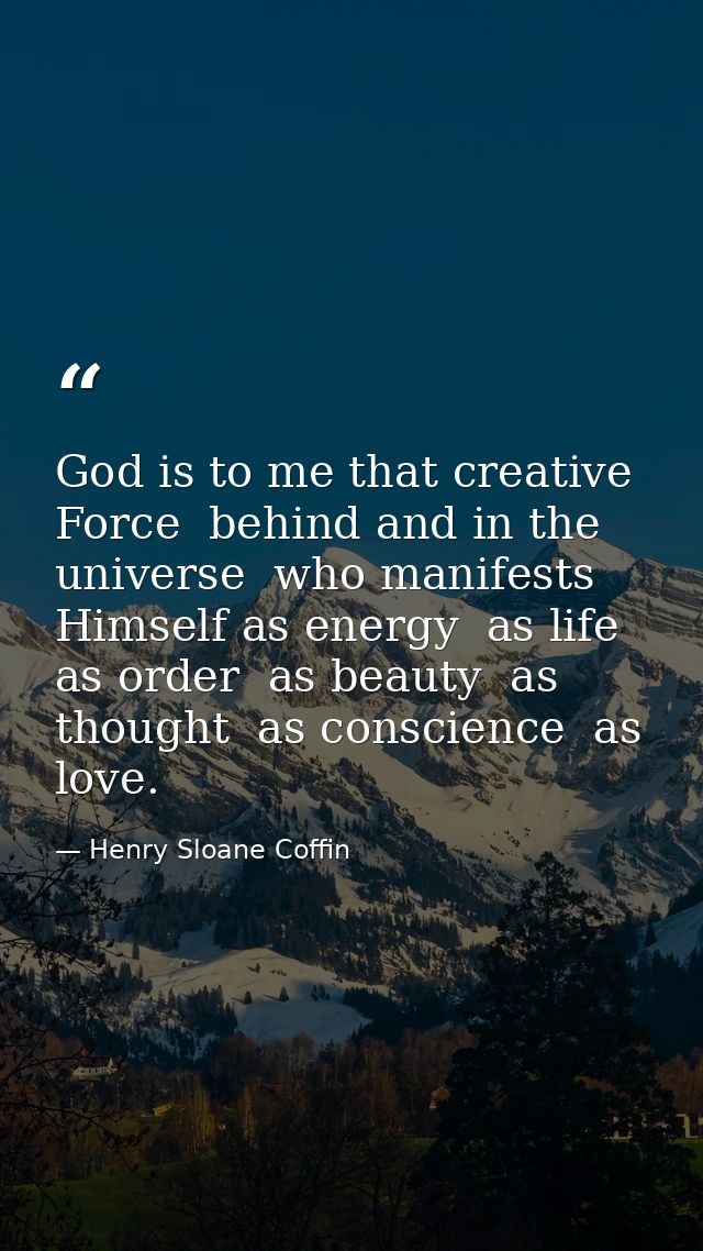 God is to me that creative Force  behind and in the universe  who manifests Himself as energy  as life  as order  as bea — Henry Sloane Coffin